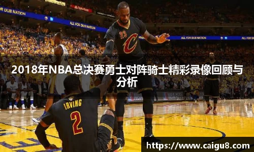 2018年NBA总决赛勇士对阵骑士精彩录像回顾与分析
