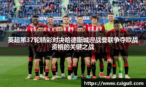 英超第37轮精彩对决哈德斯城迎战曼联争夺欧战资格的关键之战