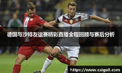 德国与沙特友谊赛精彩直播全程回顾与赛后分析